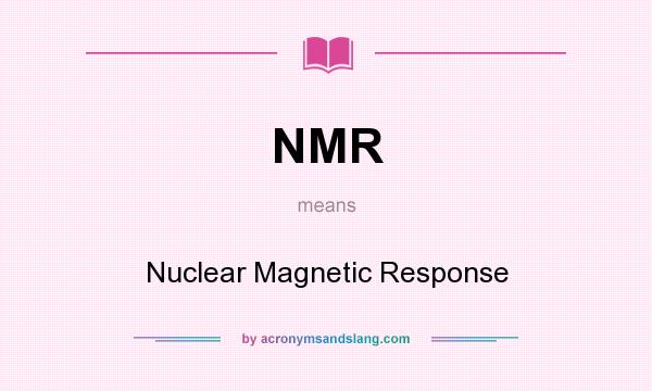 What does NMR mean? It stands for Nuclear Magnetic Response