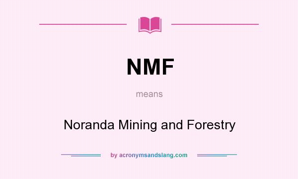 What does NMF mean? It stands for Noranda Mining and Forestry