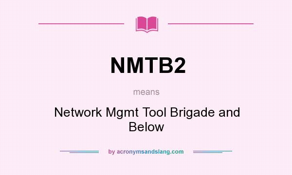 What does NMTB2 mean? It stands for Network Mgmt Tool Brigade and Below
