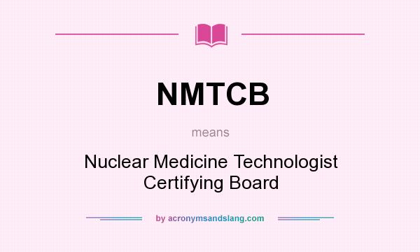 What does NMTCB mean? It stands for Nuclear Medicine Technologist Certifying Board