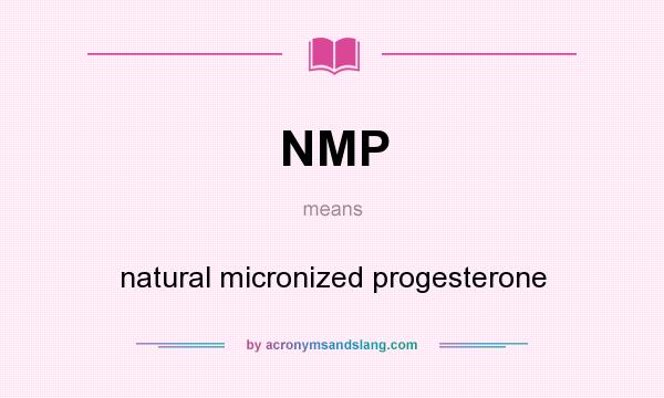 What does NMP mean? It stands for natural micronized progesterone