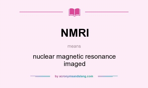 What does NMRI mean? It stands for nuclear magnetic resonance imaged