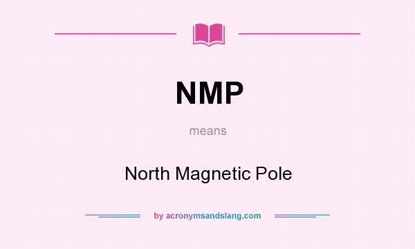 What does NMP mean? It stands for North Magnetic Pole