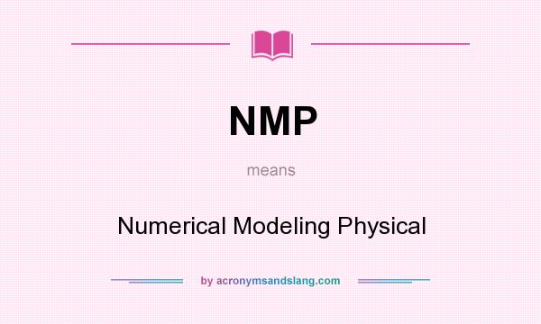 What does NMP mean? It stands for Numerical Modeling Physical