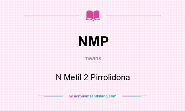 What does NMP mean? It stands for N Metil 2 Pirrolidona