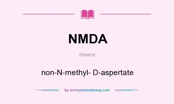 What does NMDA mean? It stands for non-N-methyl- D-aspertate