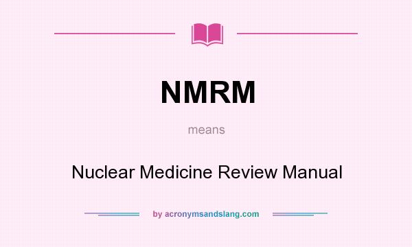 What does NMRM mean? It stands for Nuclear Medicine Review Manual