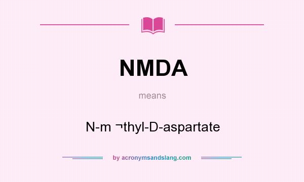 What does NMDA mean? It stands for N-m ¬thyl-D-aspartate