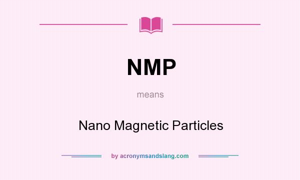 What does NMP mean? It stands for Nano Magnetic Particles