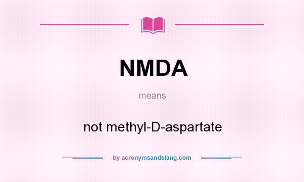 What does NMDA mean? It stands for not methyl-D-aspartate