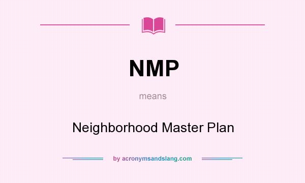What does NMP mean? It stands for Neighborhood Master Plan