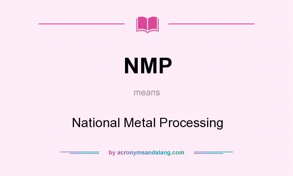 What does NMP mean? It stands for National Metal Processing