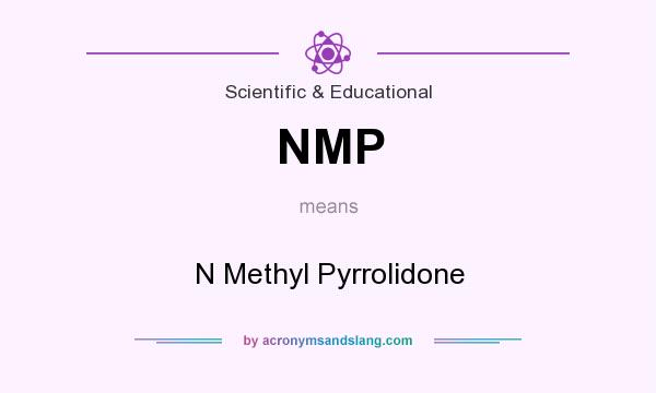 What does NMP mean? It stands for N Methyl Pyrrolidone