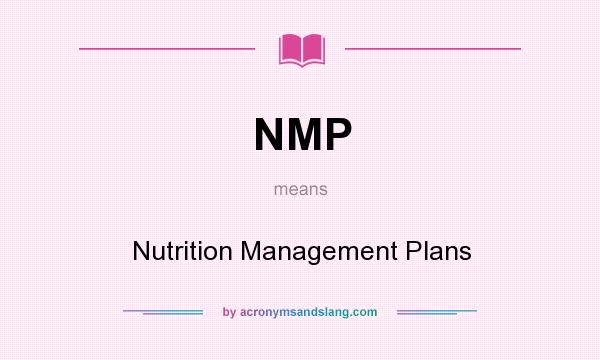 What does NMP mean? It stands for Nutrition Management Plans