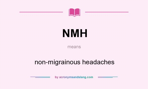 What does NMH mean? It stands for non-migrainous headaches