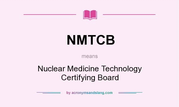 What does NMTCB mean? It stands for Nuclear Medicine Technology Certifying Board