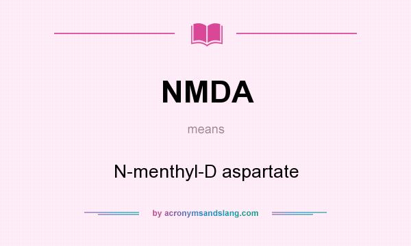 What does NMDA mean? It stands for N-menthyl-D aspartate