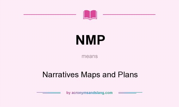 What does NMP mean? It stands for Narratives Maps and Plans