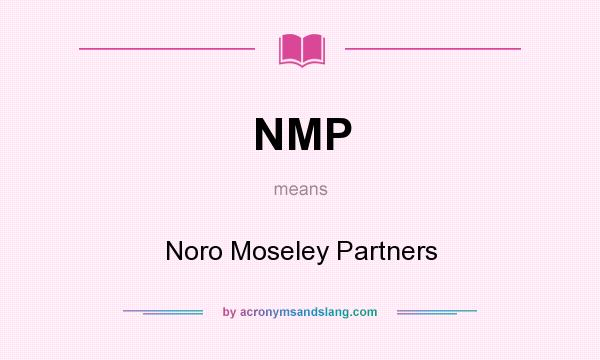What does NMP mean? It stands for Noro Moseley Partners