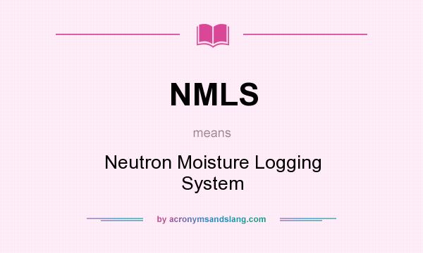 What does NMLS mean? It stands for Neutron Moisture Logging System