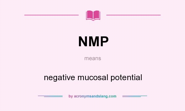 What does NMP mean? It stands for negative mucosal potential