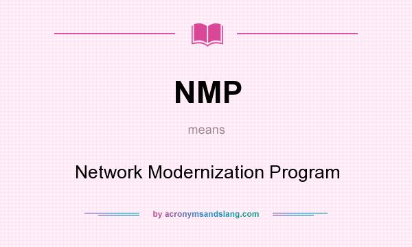 What does NMP mean? It stands for Network Modernization Program