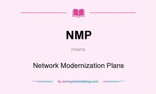 What does NMP mean? It stands for Network Modernization Plans