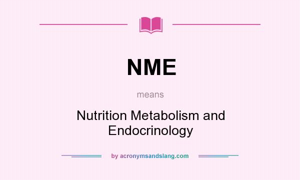 What does NME mean? It stands for Nutrition Metabolism and Endocrinology