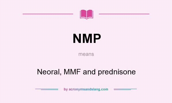What does NMP mean? It stands for Neoral, MMF and prednisone