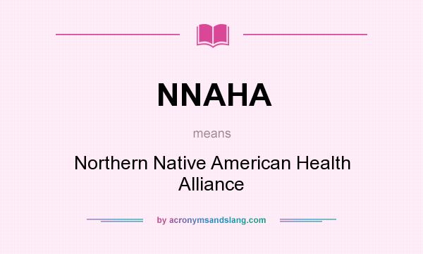 What does NNAHA mean? It stands for Northern Native American Health Alliance