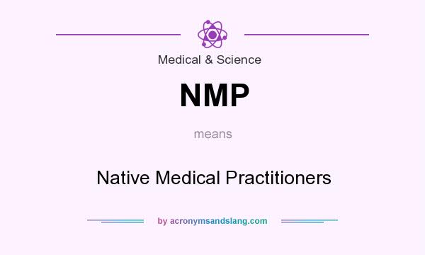 What does NMP mean? It stands for Native Medical Practitioners