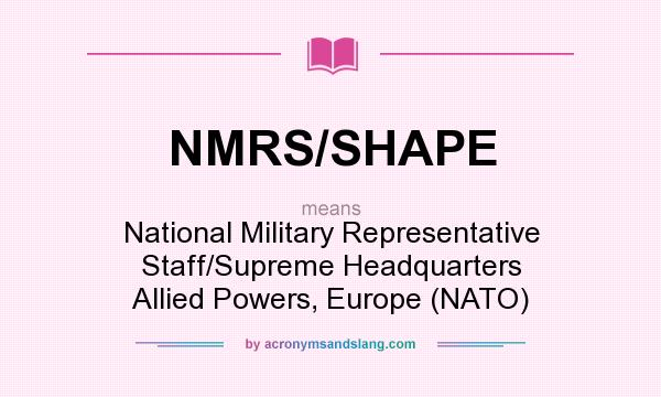 What does NMRS/SHAPE mean? It stands for National Military Representative Staff/Supreme Headquarters Allied Powers, Europe (NATO)