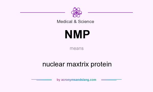 What does NMP mean? It stands for nuclear maxtrix protein