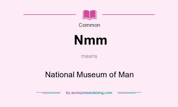 What does Nmm mean? It stands for National Museum of Man