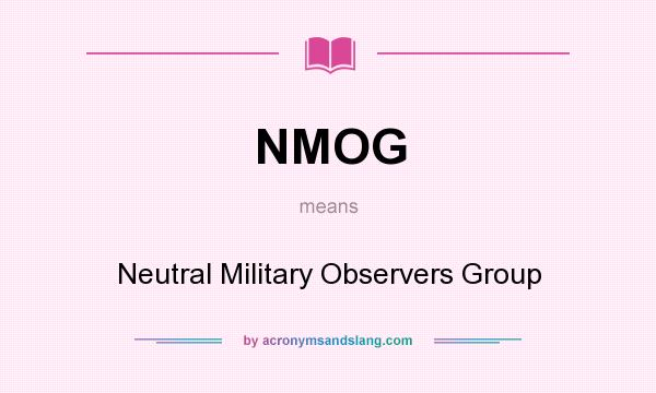 What does NMOG mean? It stands for Neutral Military Observers Group