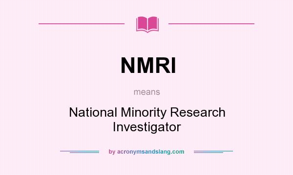 What does NMRI mean? It stands for National Minority Research Investigator