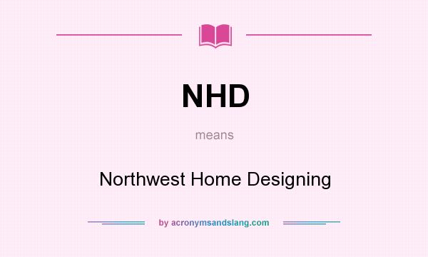 What does NHD mean? It stands for Northwest Home Designing