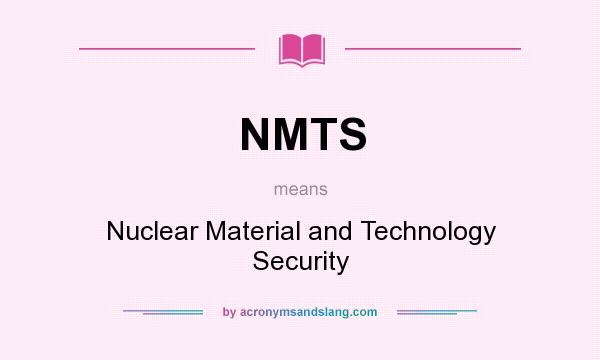 What does NMTS mean? It stands for Nuclear Material and Technology Security