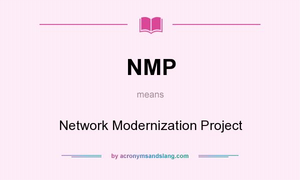 What does NMP mean? It stands for Network Modernization Project