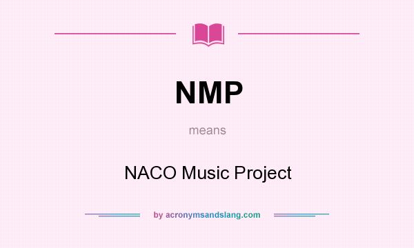 What does NMP mean? It stands for NACO Music Project