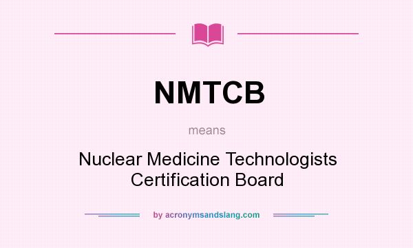 What does NMTCB mean? It stands for Nuclear Medicine Technologists Certification Board