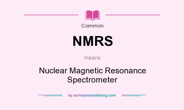 What does NMRS mean? It stands for Nuclear Magnetic Resonance Spectrometer