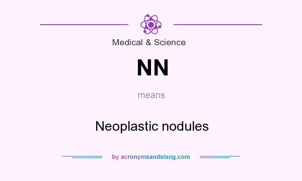 What does NN mean? It stands for Neoplastic nodules
