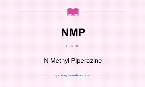 What does NMP mean? It stands for N Methyl Piperazine