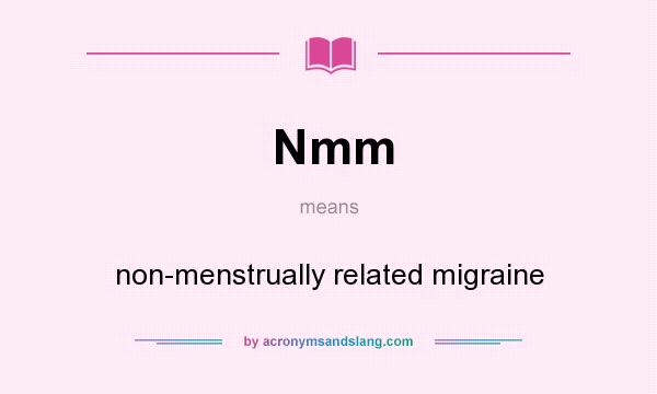 What does Nmm mean? It stands for non-menstrually related migraine