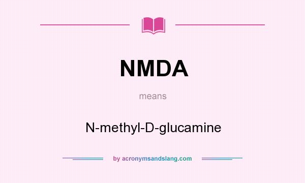 What does NMDA mean? It stands for N-methyl-D-glucamine