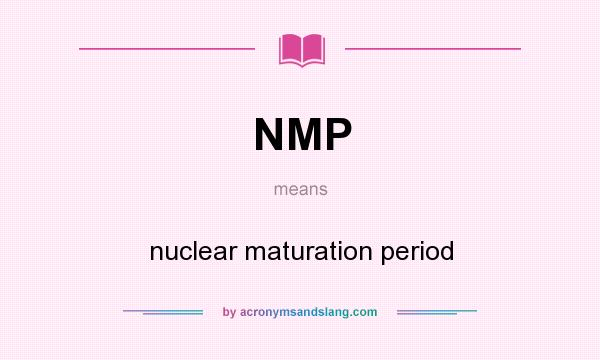 What does NMP mean? It stands for nuclear maturation period