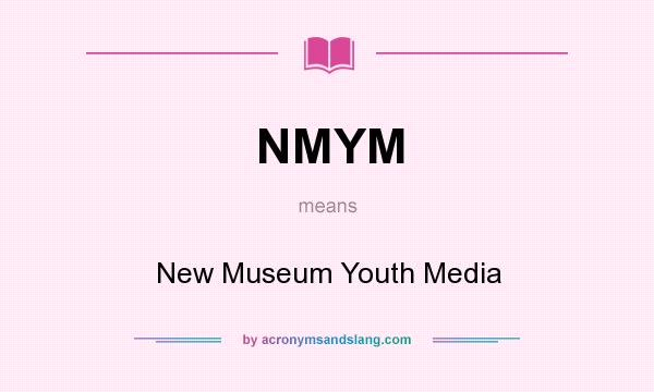 What does NMYM mean? It stands for New Museum Youth Media
