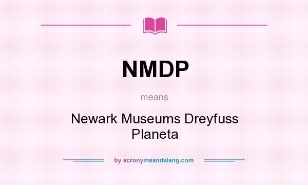 What does NMDP mean? It stands for Newark Museums Dreyfuss Planeta