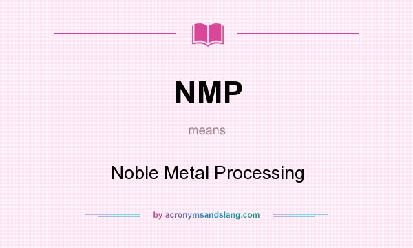 What does NMP mean? It stands for Noble Metal Processing